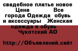 свадебное платье новое › Цена ­ 10 000 - Все города Одежда, обувь и аксессуары » Женская одежда и обувь   . Чукотский АО